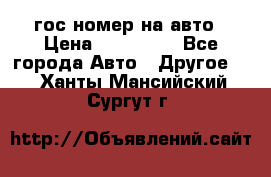 гос.номер на авто › Цена ­ 199 900 - Все города Авто » Другое   . Ханты-Мансийский,Сургут г.